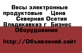 Весы электронные продуктовые. › Цена ­ 800 - Северная Осетия, Владикавказ г. Бизнес » Оборудование   
